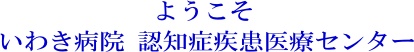 ようこそ いわき病院 認知症疾患医療センターへ